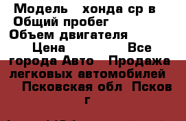  › Модель ­ хонда ср-в › Общий пробег ­ 330 000 › Объем двигателя ­ 1 900 › Цена ­ 190 000 - Все города Авто » Продажа легковых автомобилей   . Псковская обл.,Псков г.